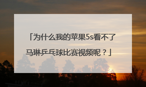 为什么我的苹果5s看不了马琳乒乓球比赛视频呢？