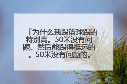 为什么我踢篮球踢的特别高。50米没有问题。然后能踢得挺远的。50米没有问题的。（没有经过培训）？