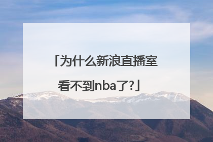 为什么新浪直播室看不到nba了?