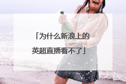 为什么新浪上的英超直播看不了