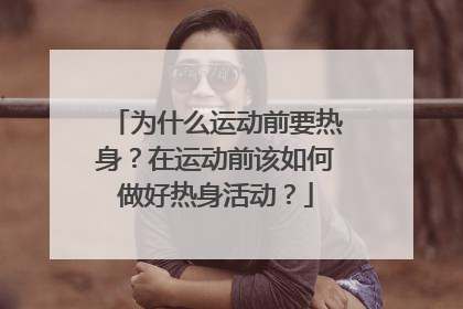 为什么运动前要热身？在运动前该如何做好热身活动？