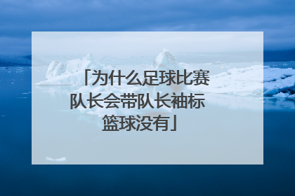 为什么足球比赛队长会带队长袖标 篮球没有