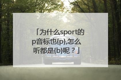 为什么sport的p音标也{p},怎么听都是{b}呢？