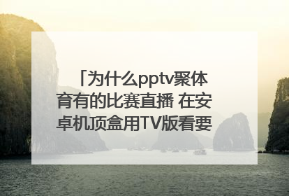 为什么pptv聚体育有的比赛直播 在安卓机顶盒用TV版看要会员 儿手机上app直接看不要钱？