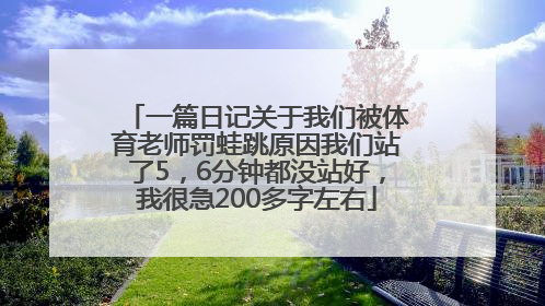 一篇日记关于我们被体育老师罚蛙跳原因我们站了5，6分钟都没站好，我很急200多字左右