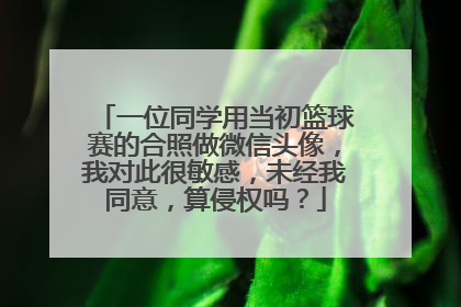 一位同学用当初篮球赛的合照做微信头像，我对此很敏感，未经我同意，算侵权吗？