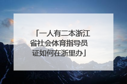 一人有二本浙江省社会体育指导员证如何在浙里办