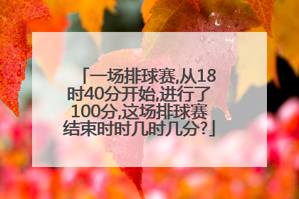 一场排球赛,从18时40分开始,进行了100分,这场排球赛结束时时几时几分?