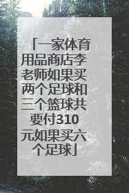 一家体育用品商店李老师如果买两个足球和三个篮球共要付310元如果买六个足球