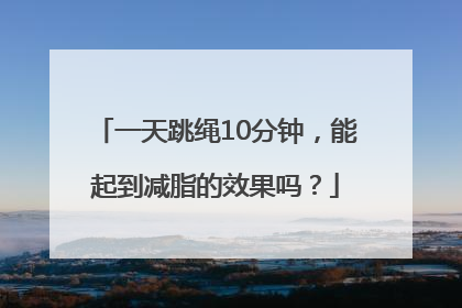 一天跳绳10分钟，能起到减脂的效果吗？