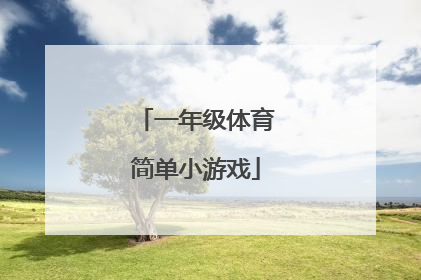 「一年级体育简单小游戏」一年级体育简单小游戏教案