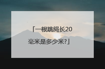 一根跳绳长20毫米是多少米?