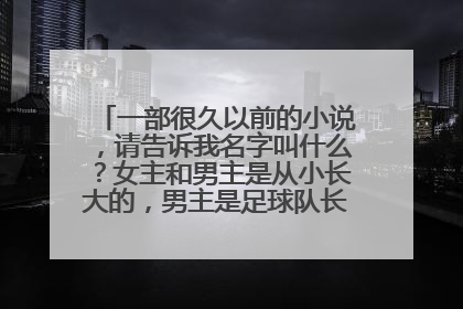 一部很久以前的小说，请告诉我名字叫什么？女主和男主是从小长大的，男主是足球队长，女主是篮球队长