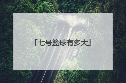 「七号篮球有多大」篮球的七号球有多大