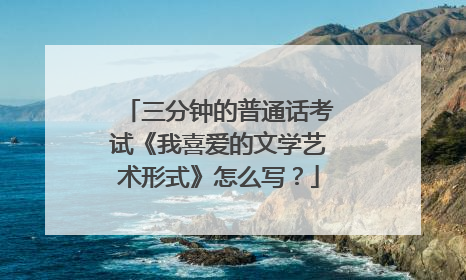 三分钟的普通话考试《我喜爱的文学艺术形式》怎么写？