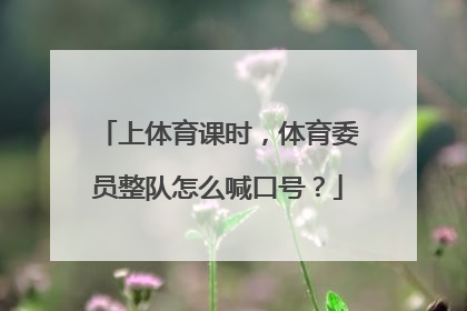 上体育课时，体育委员整队怎么喊口号？