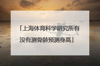 上海体育科学研究所有没有测骨龄预测身高