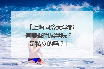 上海同济大学都有哪些附属学院？是私立的吗？