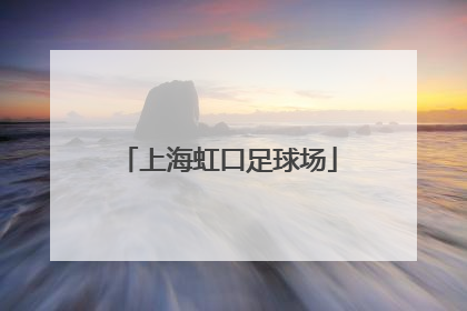 「上海虹口足球场」上海虹口足球场官网