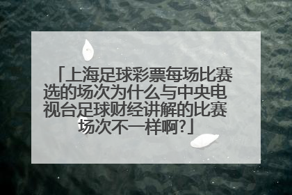 上海足球彩票每场比赛选的场次为什么与中央电视台足球财经讲解的比赛场次不一样啊?