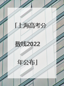 上海高考分数线2022年公布