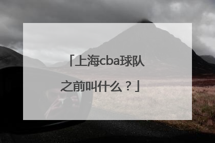 上海cba球队之前叫什么？