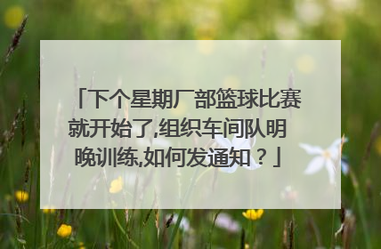 下个星期厂部篮球比赛就开始了,组织车间队明晚训练,如何发通知？