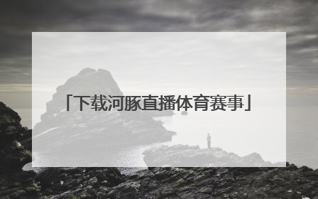 「下载河豚直播体育赛事」河豚直播下载苹果手机