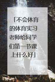 不会体育的体育实习老师给同学们第一节课上什么好