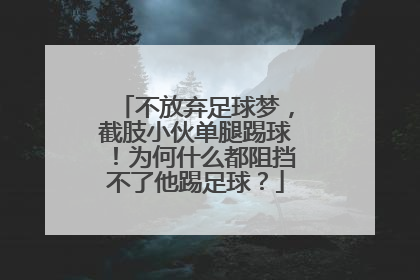 不放弃足球梦，截肢小伙单腿踢球！为何什么都阻挡不了他踢足球？