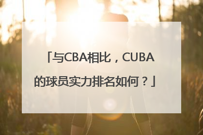 与CBA相比，CUBA的球员实力排名如何？