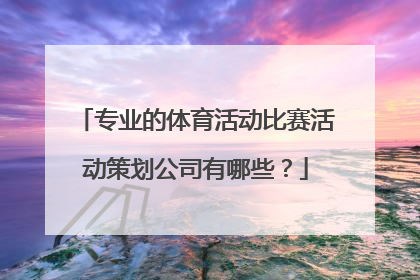 专业的体育活动比赛活动策划公司有哪些？