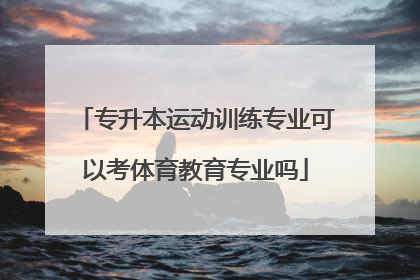 专升本运动训练专业可以考体育教育专业吗