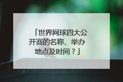 世界网球四大公开赛的名称、举办地点及时间？