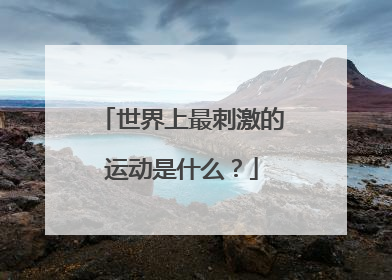 世界上最刺激的运动是什么？