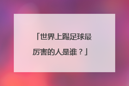 世界上踢足球最厉害的人是谁？