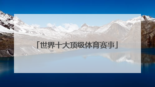 「世界十大顶级体育赛事」世界十大顶级体育赛事价值