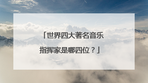 世界四大著名音乐指挥家是哪四位？