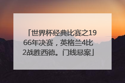 世界杯经典比赛之1966年决赛，英格兰4比2战胜西德。门线悬案