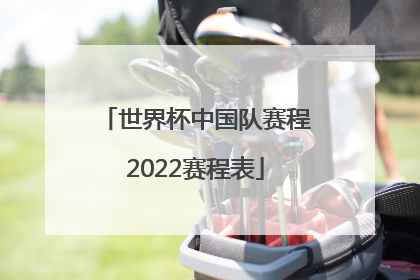 「世界杯中国队赛程2022赛程表」世界杯赛程2022最新赛程表