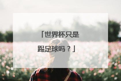 世界杯只是踢足球吗？