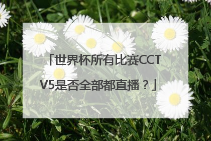 世界杯所有比赛CCTV5是否全部都直播？