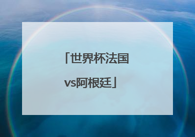 「世界杯法国vs阿根廷」俄罗斯世界杯法国vs阿根廷