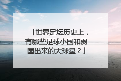 世界足坛历史上，有哪些足球小国和弱国出来的大球星？