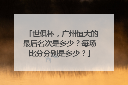 世俱杯，广州恒大的最后名次是多少？每场比分分别是多少？