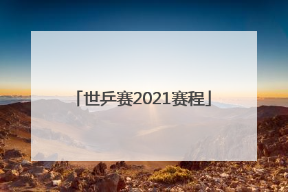 「世乒赛2021赛程」世乒赛2021赛程29日