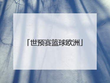 「世预赛篮球欧洲」世预赛篮球欧洲区赛程