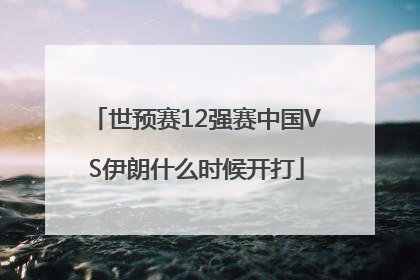 世预赛12强赛中国VS伊朗什么时候开打