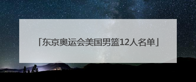 东京奥运会美国男篮12人名单