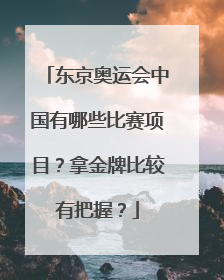 东京奥运会中国有哪些比赛项目？拿金牌比较有把握？